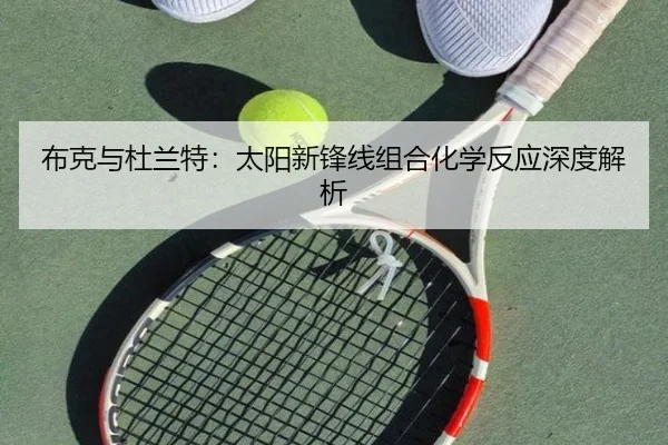 布克与杜兰特：太阳新锋线组合化学反应深度解析 - leyu.com